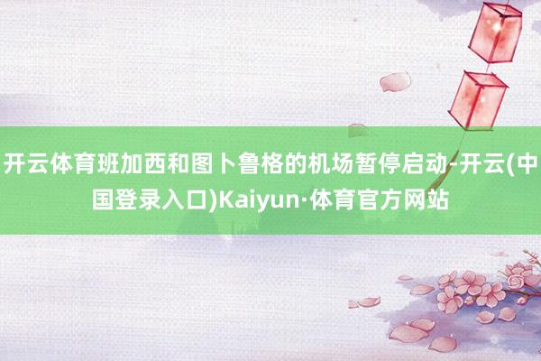 开云体育班加西和图卜鲁格的机场暂停启动-开云(中国登录入口)Kaiyun·体育官方网站