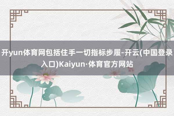 开yun体育网包括住手一切指标步履-开云(中国登录入口)Kaiyun·体育官方网站