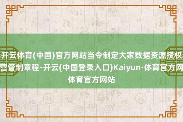 开云体育(中国)官方网站当令制定大家数据资源授权运营管制章程-开云(中国登录入口)Kaiyun·体育官方网站